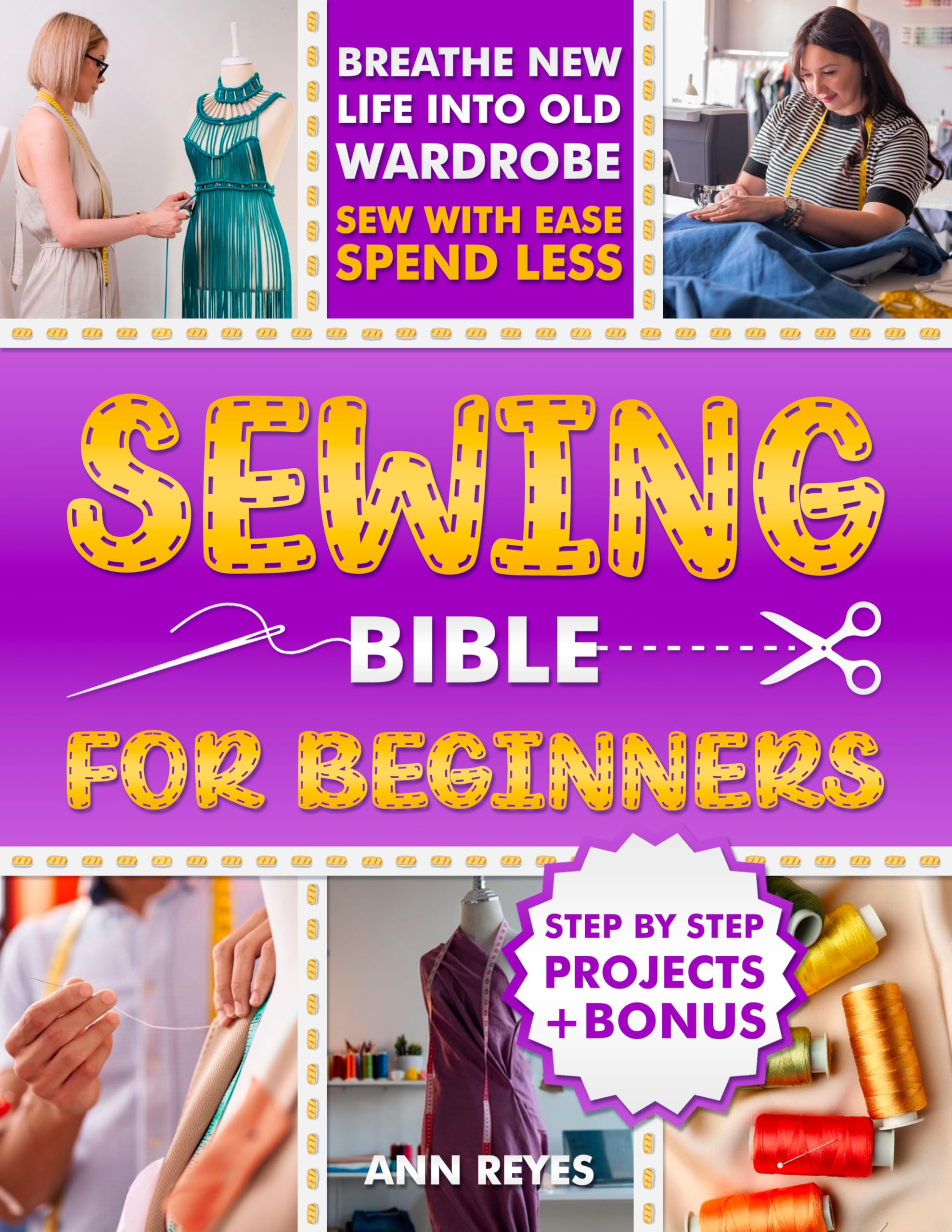 Sewing Bible for Beginners: Step-by-Step Beginner Friendly Guide with Easy Techniques and Projects to Make Your Wardrobe Feel Brand New. Sew Smart, Spend Less.