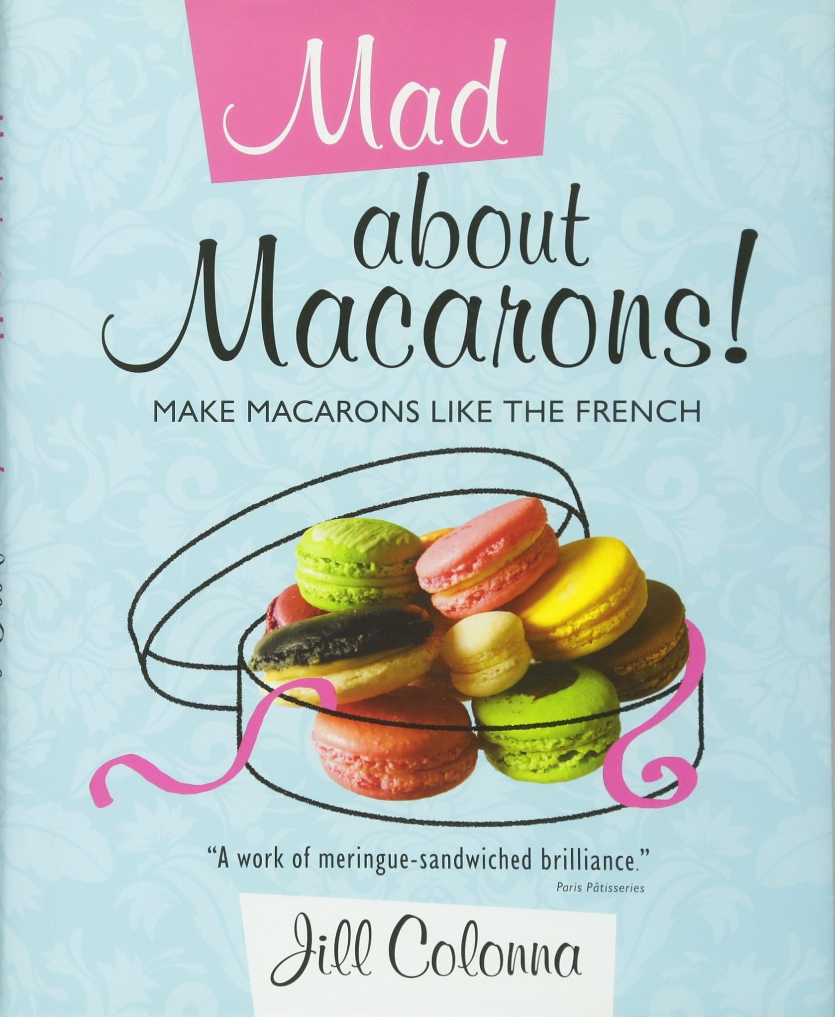 Mad About Macarons: Make Macarons Like the French