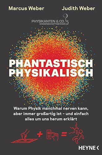 Phantastisch physikalisch: Warum Physik manchmal nerven kann, aber immer großartig ist – und einfach alles um uns herum erklärt