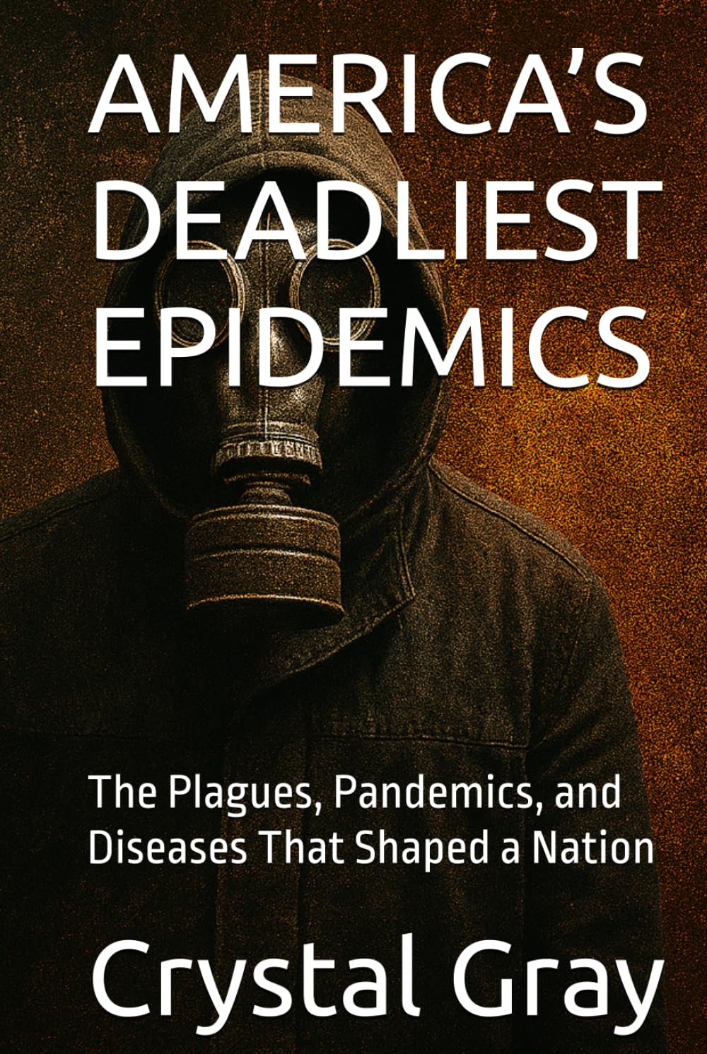 AMERICA’S DEADLIEST EPIDEMICS: The Plagues, Pandemics, and Diseases That Shaped a Nation (Under the American Surface)