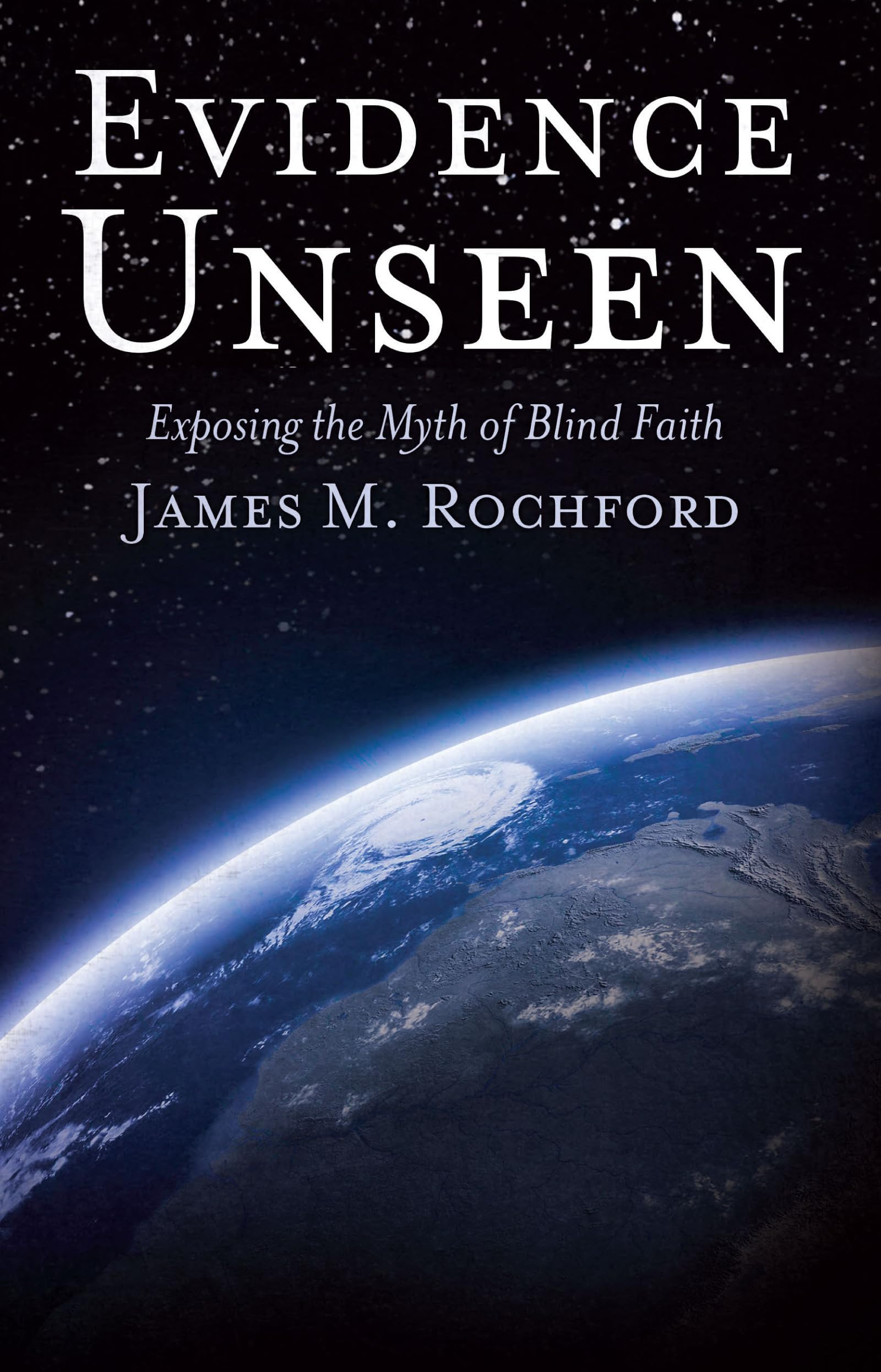 Evidence Unseen Exposing the Myth of Blind Faith Rochford, James