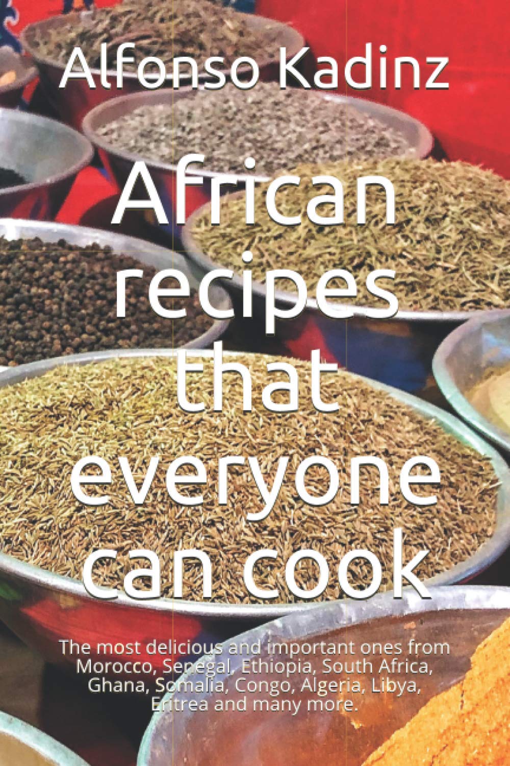 African recipes that everyone can cook: The most delicious formulas from Morocco, Senegal, Ethiopia, South Africa, Ghana, Somalia, Congo, Algeria, Libya, Eritrea and many more.