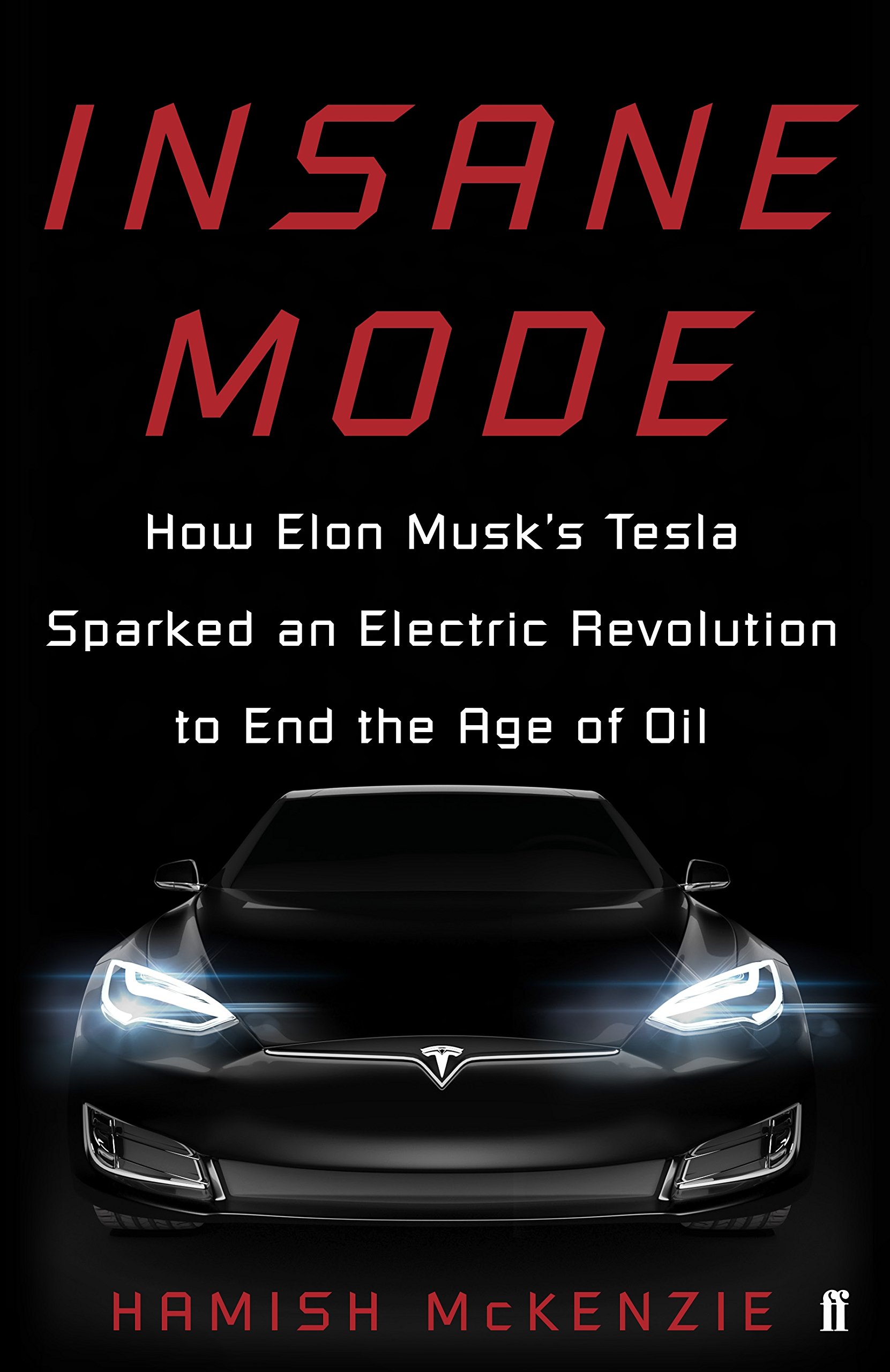 Insane Mode: How Elon Musk’s Tesla Sparked an Electric Revolution to End the Age of Oil