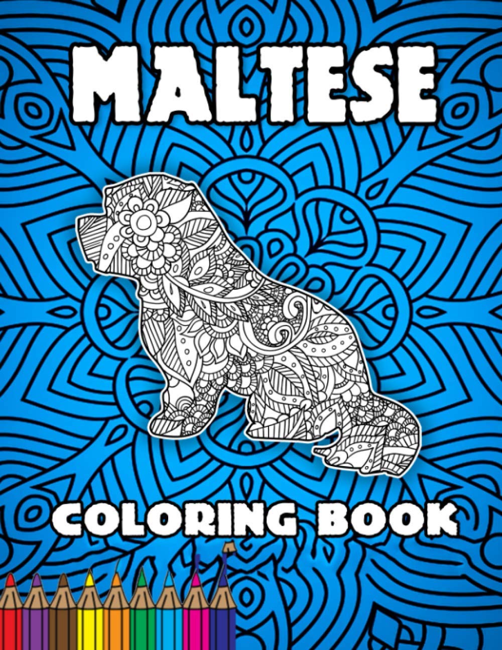 Maltese Coloring Book: Great Gift for Maltese Owners and Lovers of All Pets. Fun for Relaxation Creativity and Mindfulness