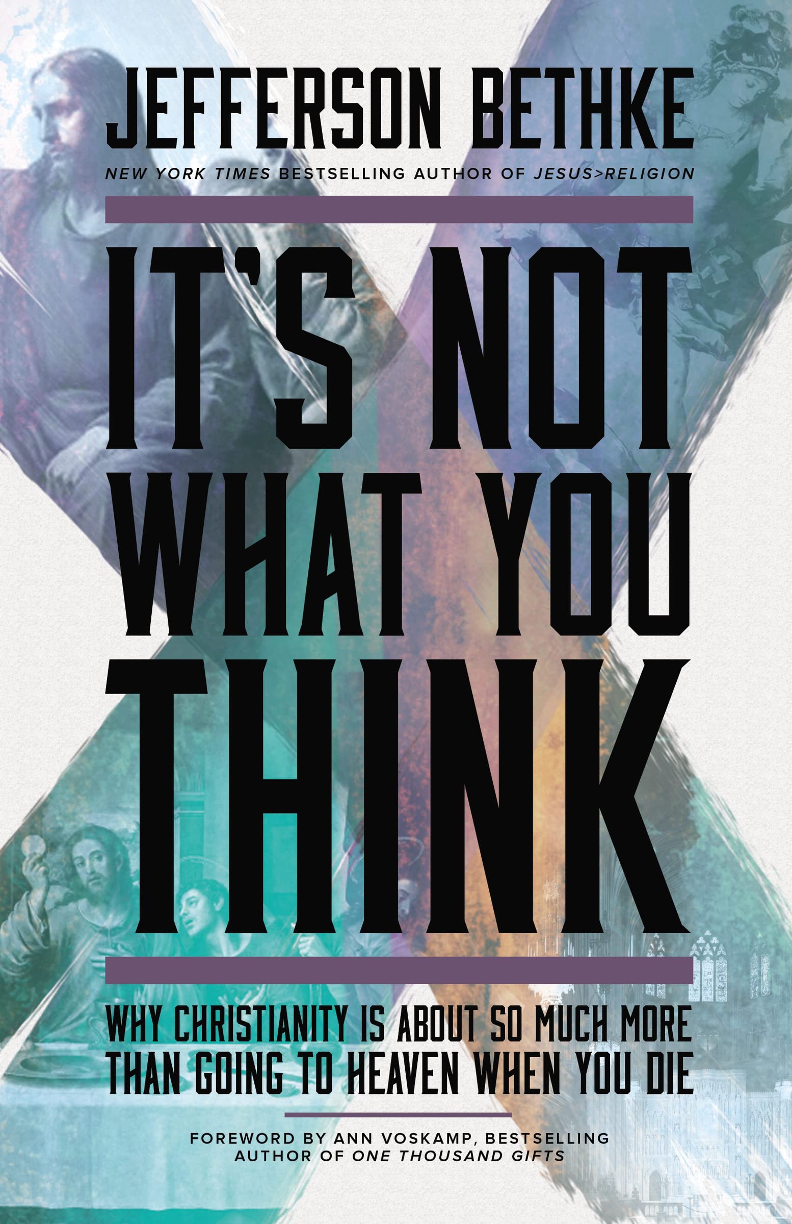 It's Not What You Think: Why Christianity Is About So Much More Than Going to H