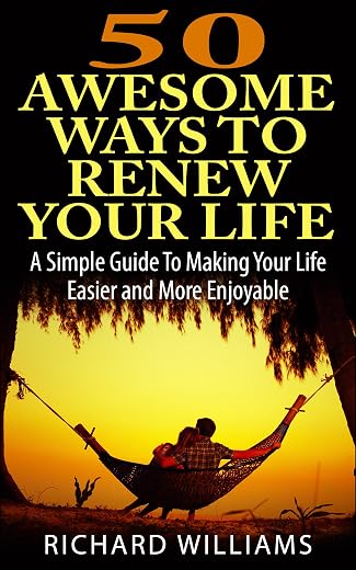 50 Awesome Ways To Renew Your Life: A Simple Guide To Making Your Life Easier and More Enjoyable