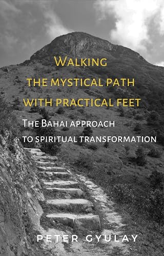 Walking the Mystical Path with Practical Feet: The Bahai Approach to Spiritual Transformation (English Edition)