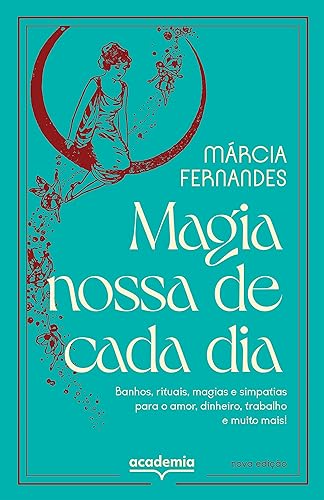 Magia nossa de cada dia: Banhos, rituais, magias e simpatias para o amor, dinheiro, trabalho e muito mais!