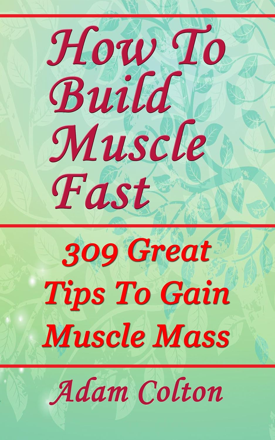How To Build Bigger Muscles Fast 309 Great Tips To Gain Muscle Mass eBook Colton, Adam
