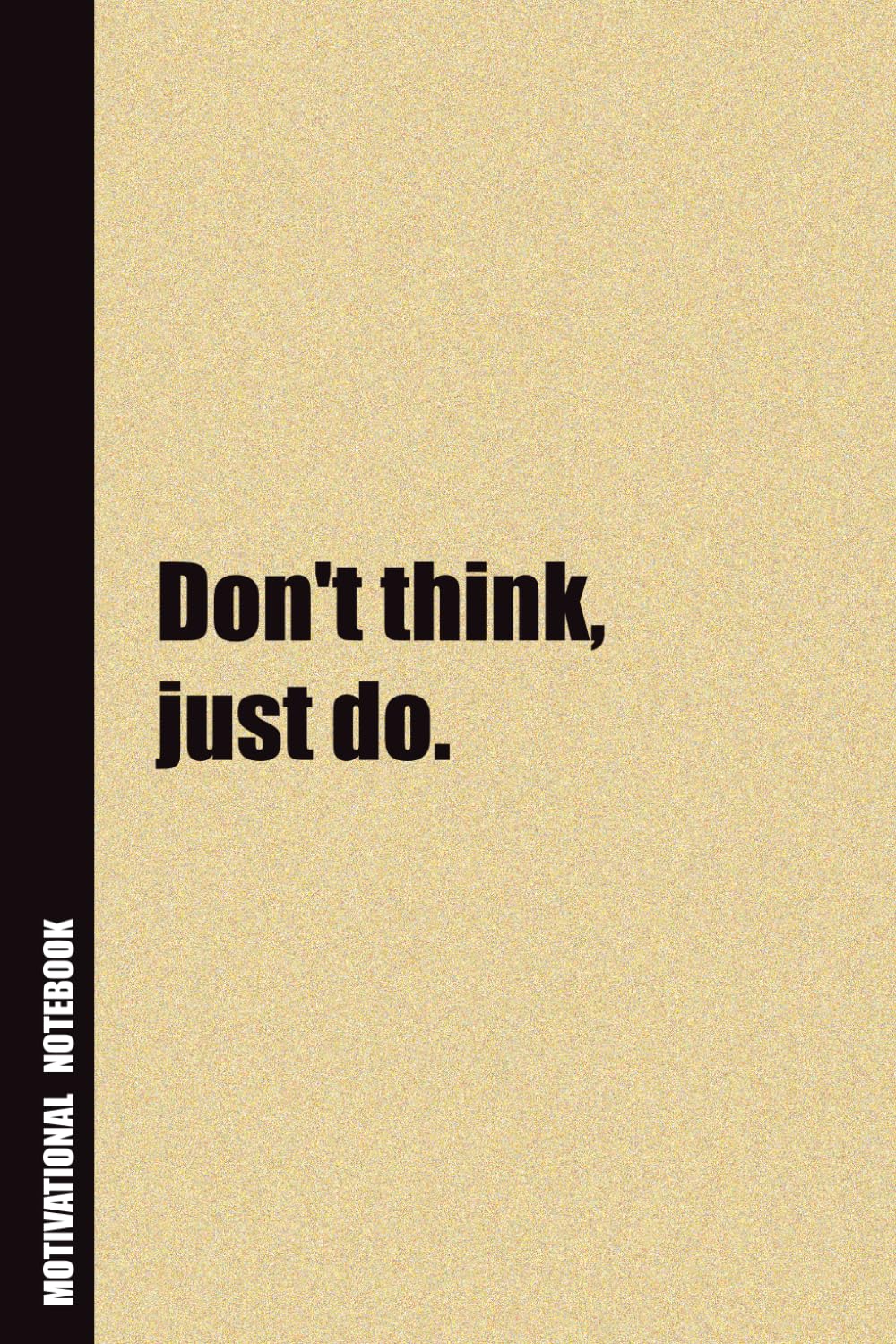 Don't think, just do.: Inside, You'll Find 54 Motivational Quotes. The Perfect Notebook For a Friend, Family Member, Adult, or Even Yourself