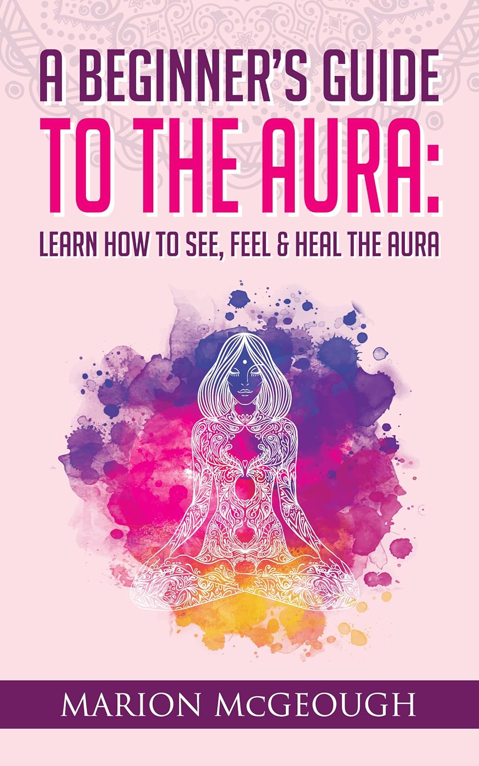 A Beginner's Guide to The Aura Learn How to See, Feel & Heal The Aura(00)