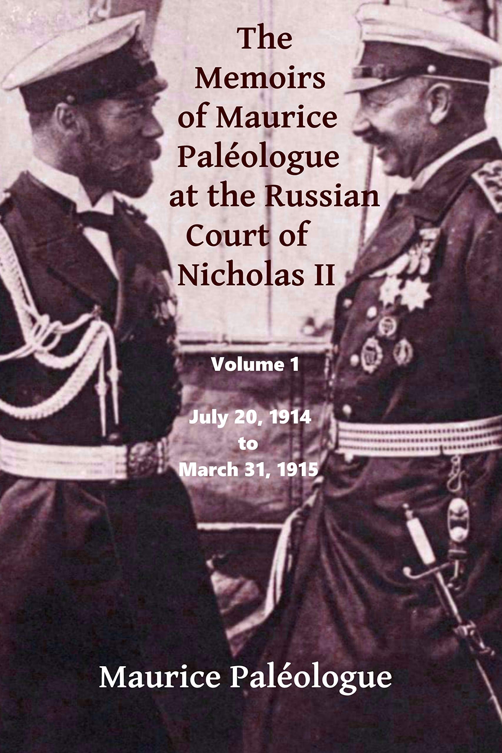 The Memoirs of Maurice Paleologue at the Russian Court of Nicholas II: Volume 1: July 20, 1914 to March 31, 1915