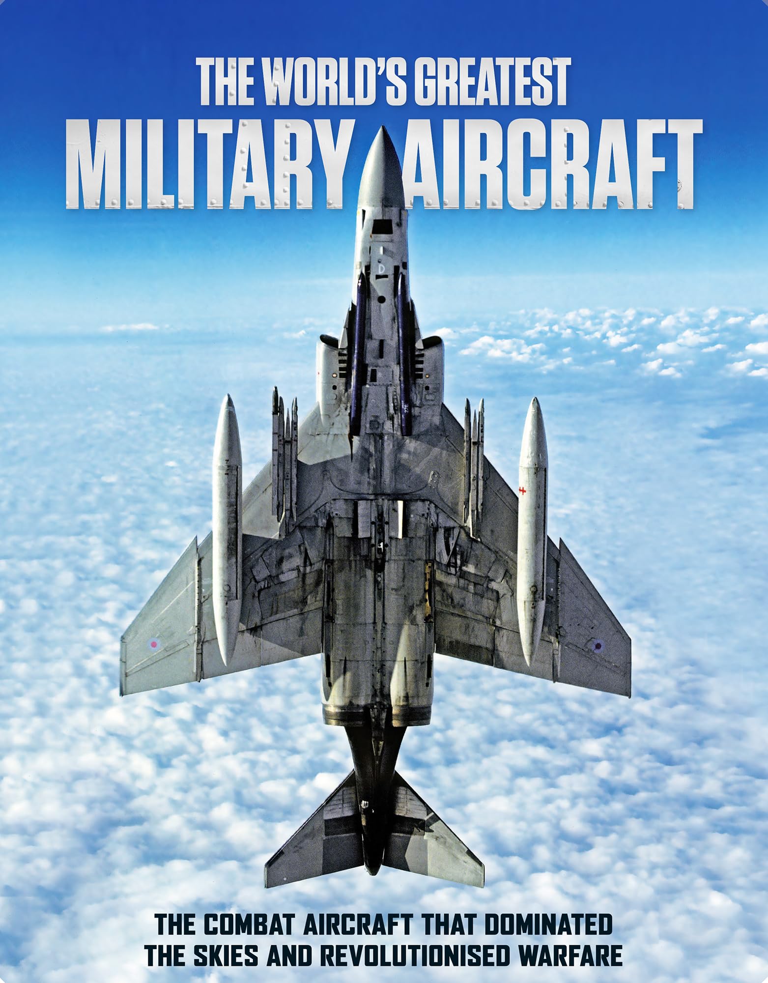 The World's Greatest Military Aircraft: The Combat Aircraft That Dominated the Skies and Revolutionised Warfare