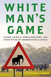 White Man's Game: Saving Animals, Rebuilding Eden, and Other Myths of Conservation in Africa - coolthings.us