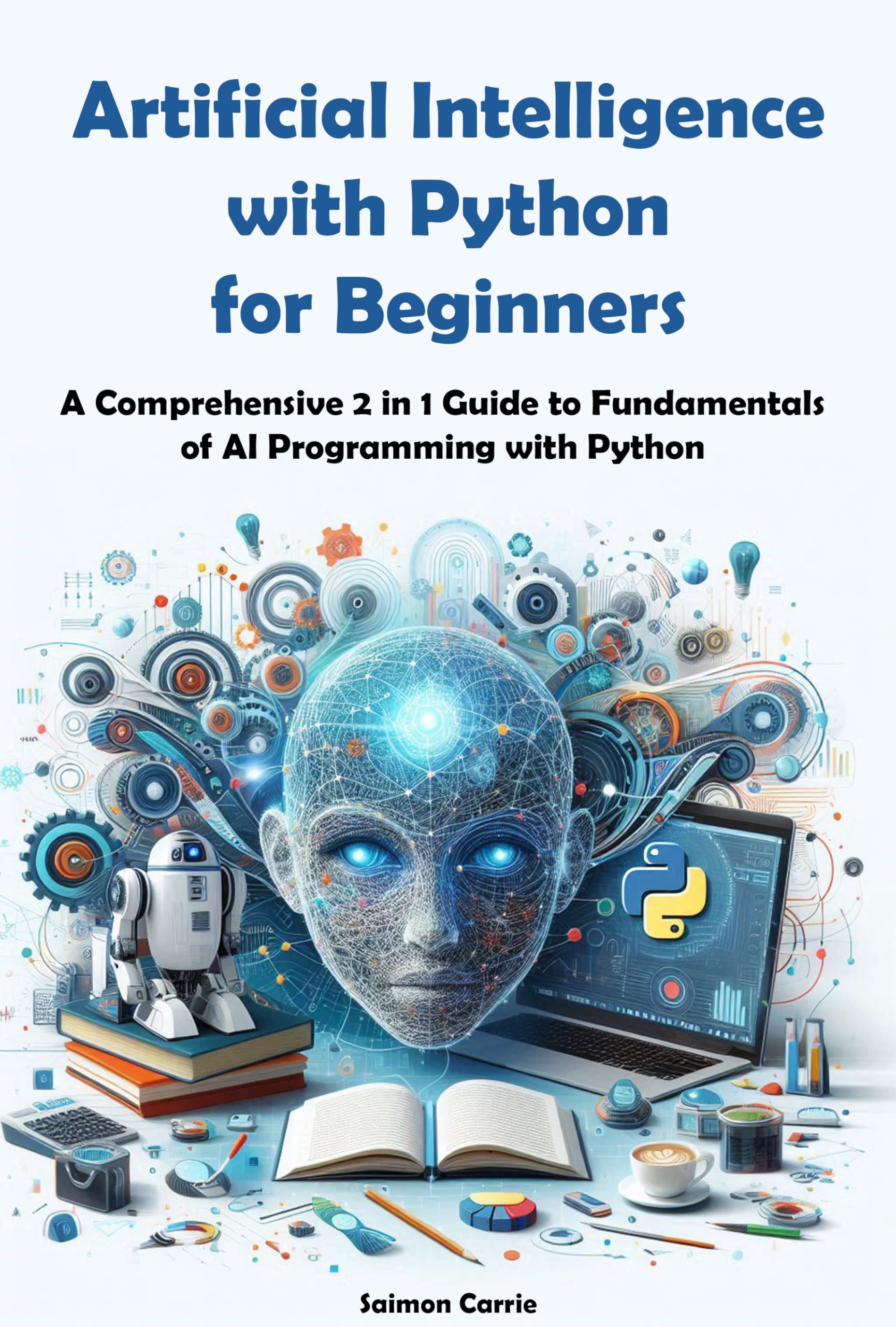 Artificial Intelligence with Python for Beginners: A Comprehensive 2 in 1 Guide to Fundamentals of AI Programming with Python