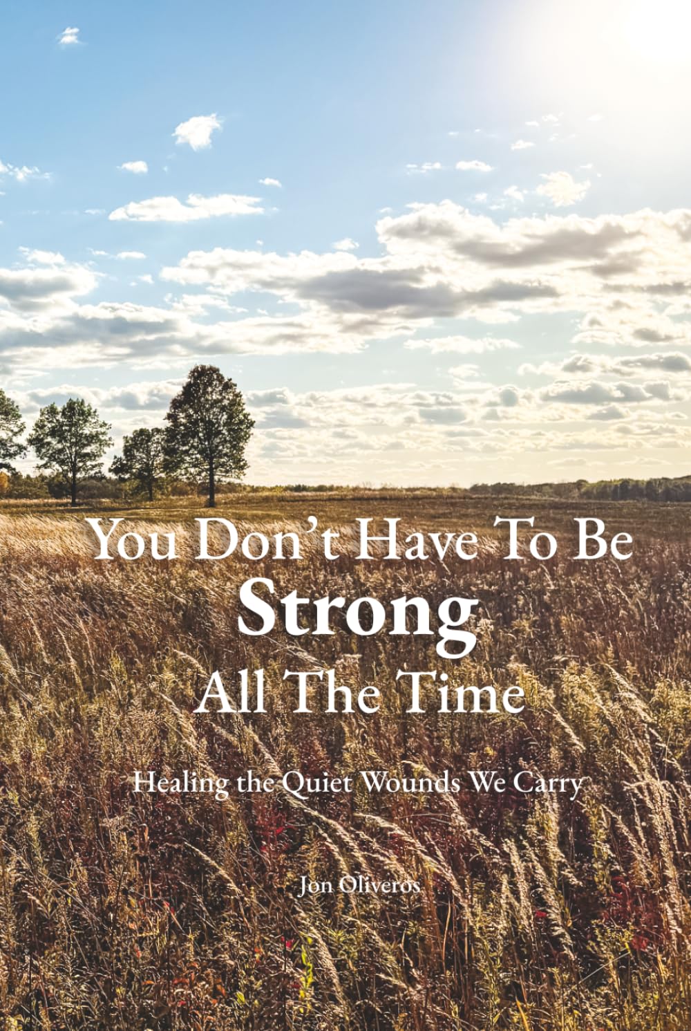 You Don't Have To Be Strong All The Time: Healing The Quiet Wounds We Carry