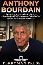 ANTHONY BOURDAIN BOOK: The Inspiring Biography Book, Life, Story, Interesting Facts Of The American Celebrity Chef, Author, And Travel Documentarian (Famous People Biography Book 10) By Perryman Press