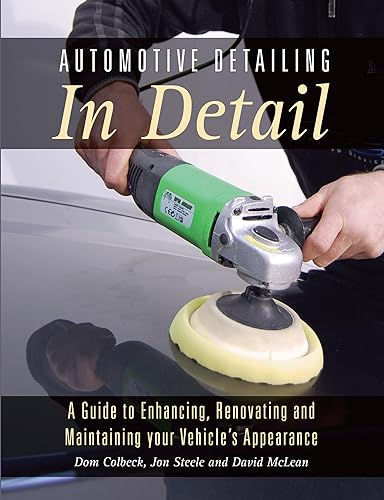 Automotive Detailing in Detail: A Guide to Enhancing, Renovating and Maintaining your Vehicle's Appearance