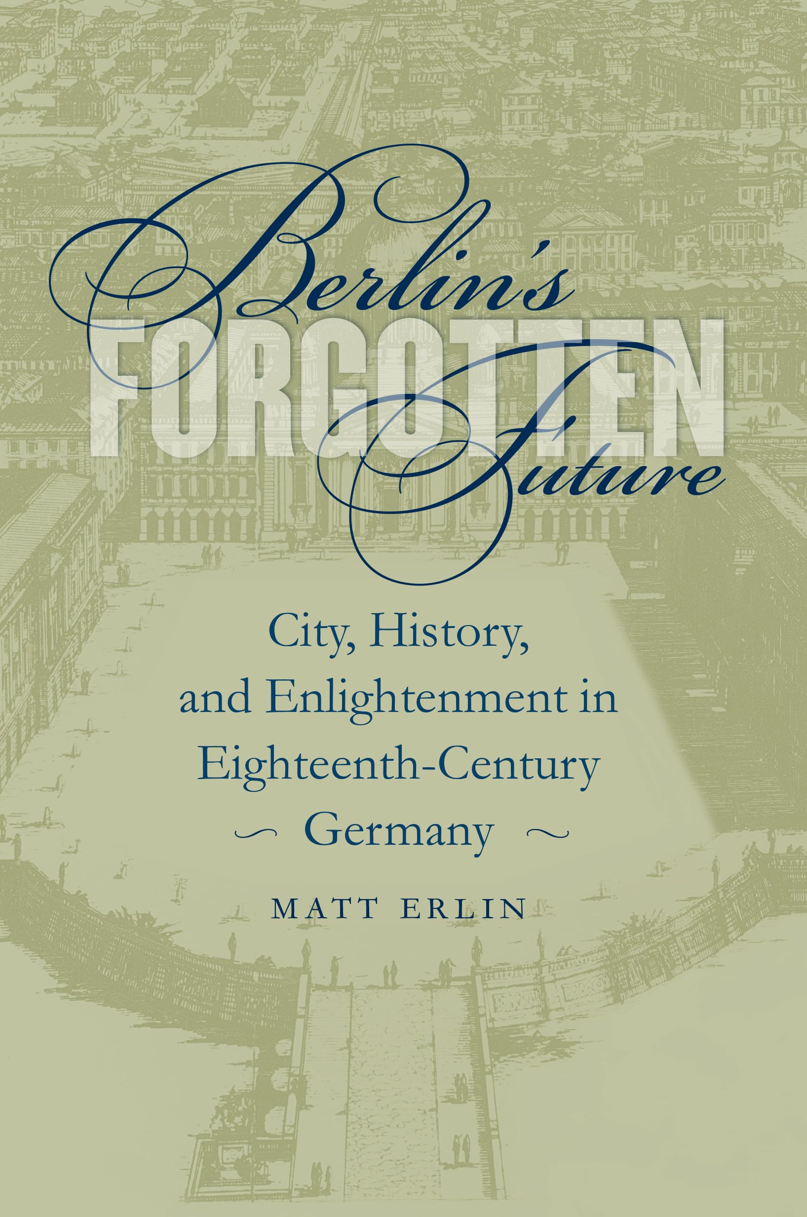 Berlin's Forgotten Future: City, History, and Enlightenment in Eighteenth-Century Germany: 127 (University of North Carolina Studies in Germanic Languages and Literature)