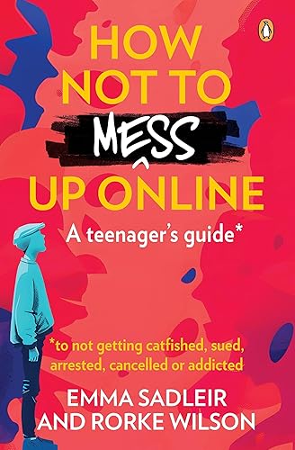 How Not to Mess Up Online A teenagers guide to not getting catfished, sued, arrested, cancelled or addicted