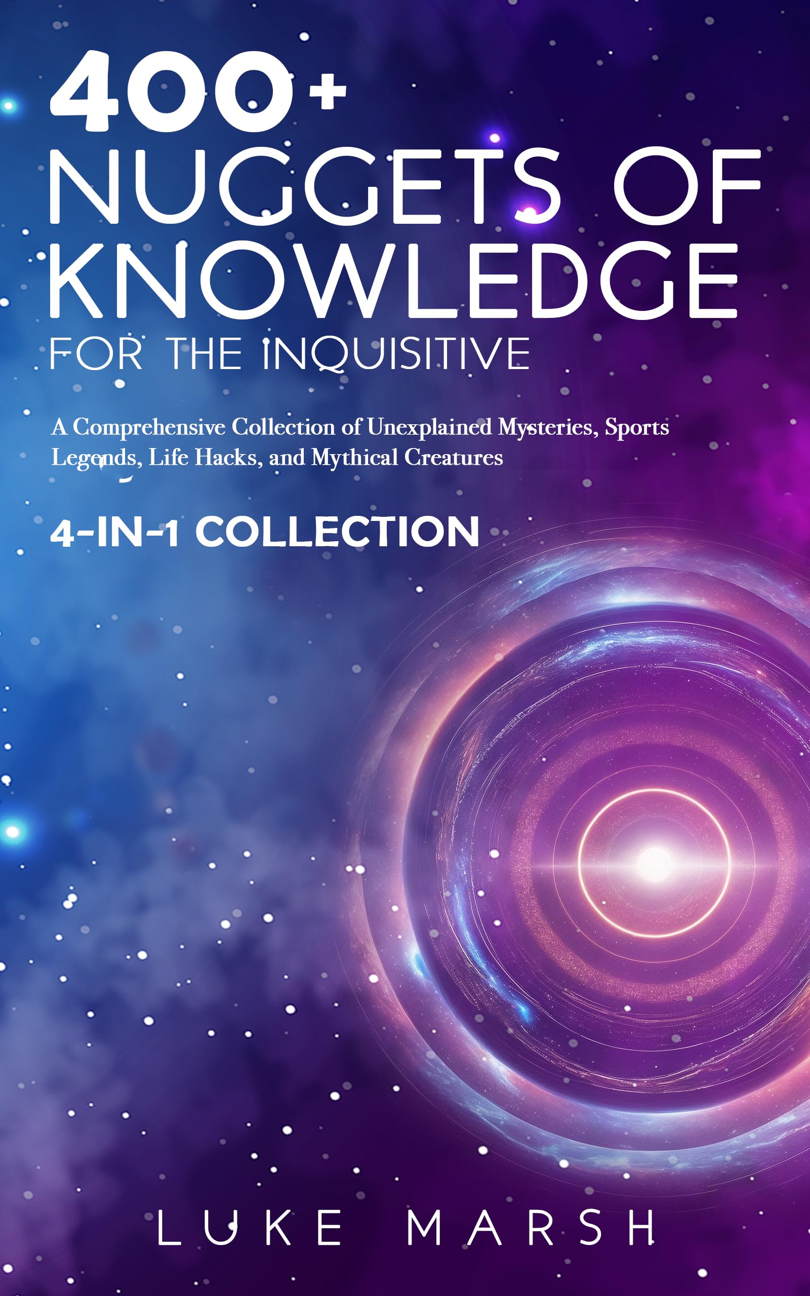 400+ Nuggets of Knowledge for the Inquisitive: A Comprehensive Collection of Unexplained Mysteries, Sports Legends, Life Hacks, and Mythical Creatures (4-in-1 Collection) (The Ultimate 100 Series)