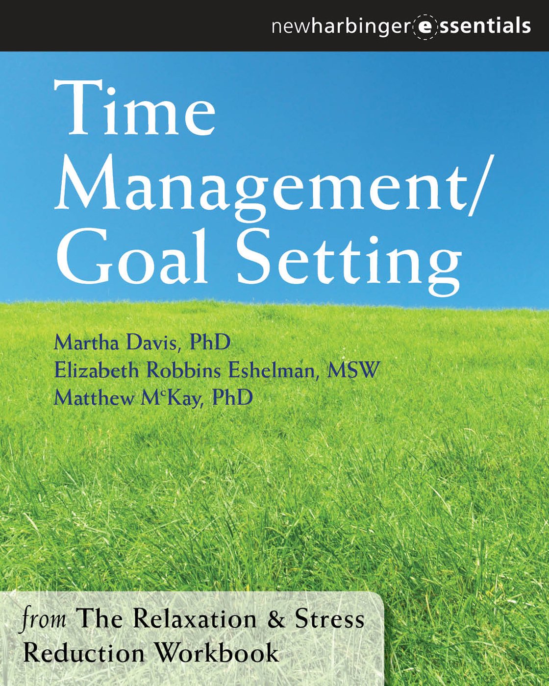 Time Management and Goal Setting: The Relaxation and Stress Reduction Workbook Chapter Singles (The New Harbinger Self-Help Essentials)