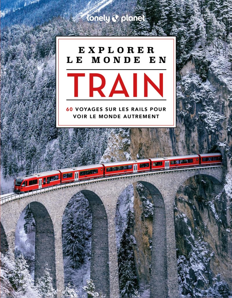 Lonely Planet - Explorer le monde en train: 60 voyages sur les rails pour voir le monde autrement