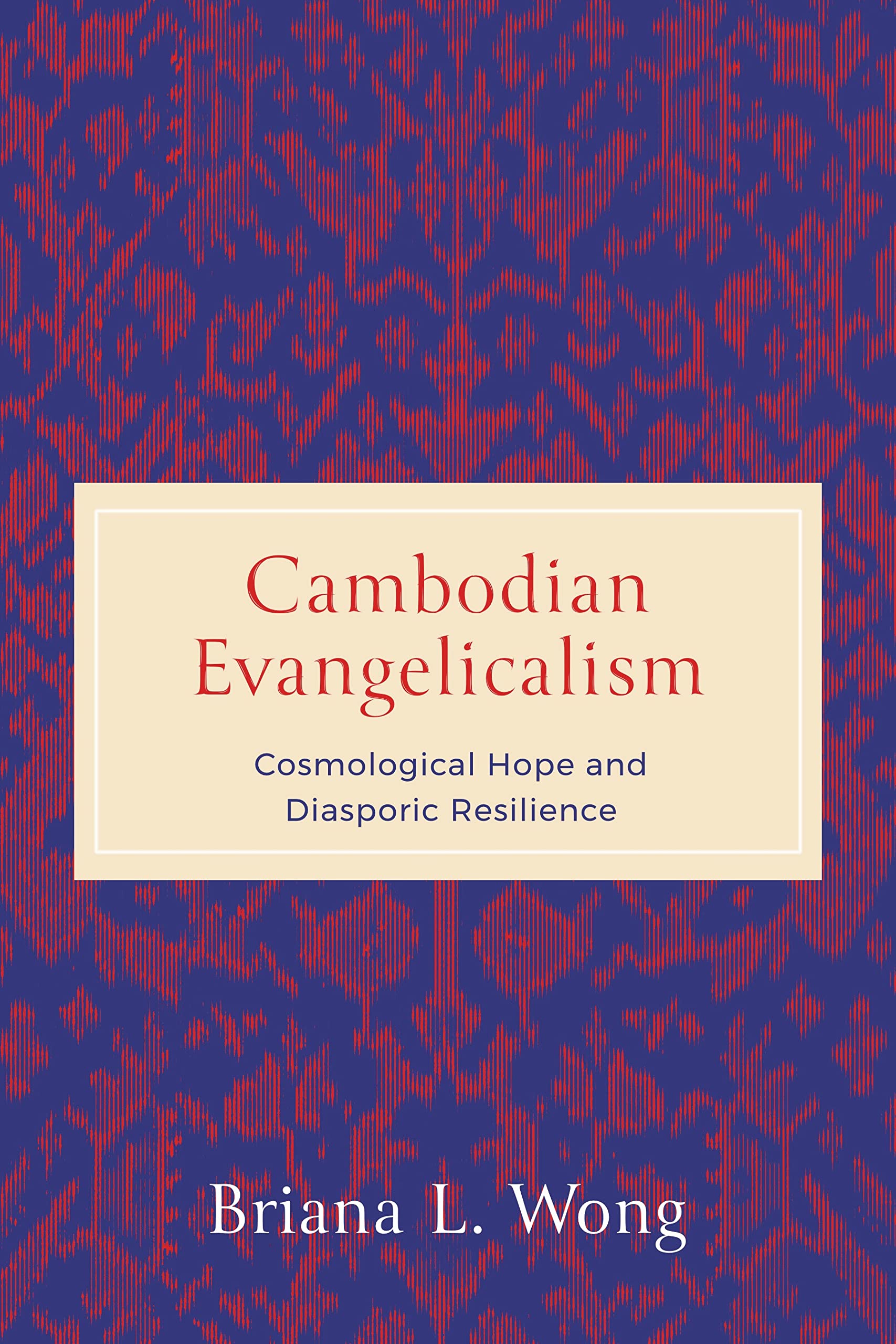 Cambodian Evangelicalism: Cosmological Hope and Diasporic Resilience (World Christianity)