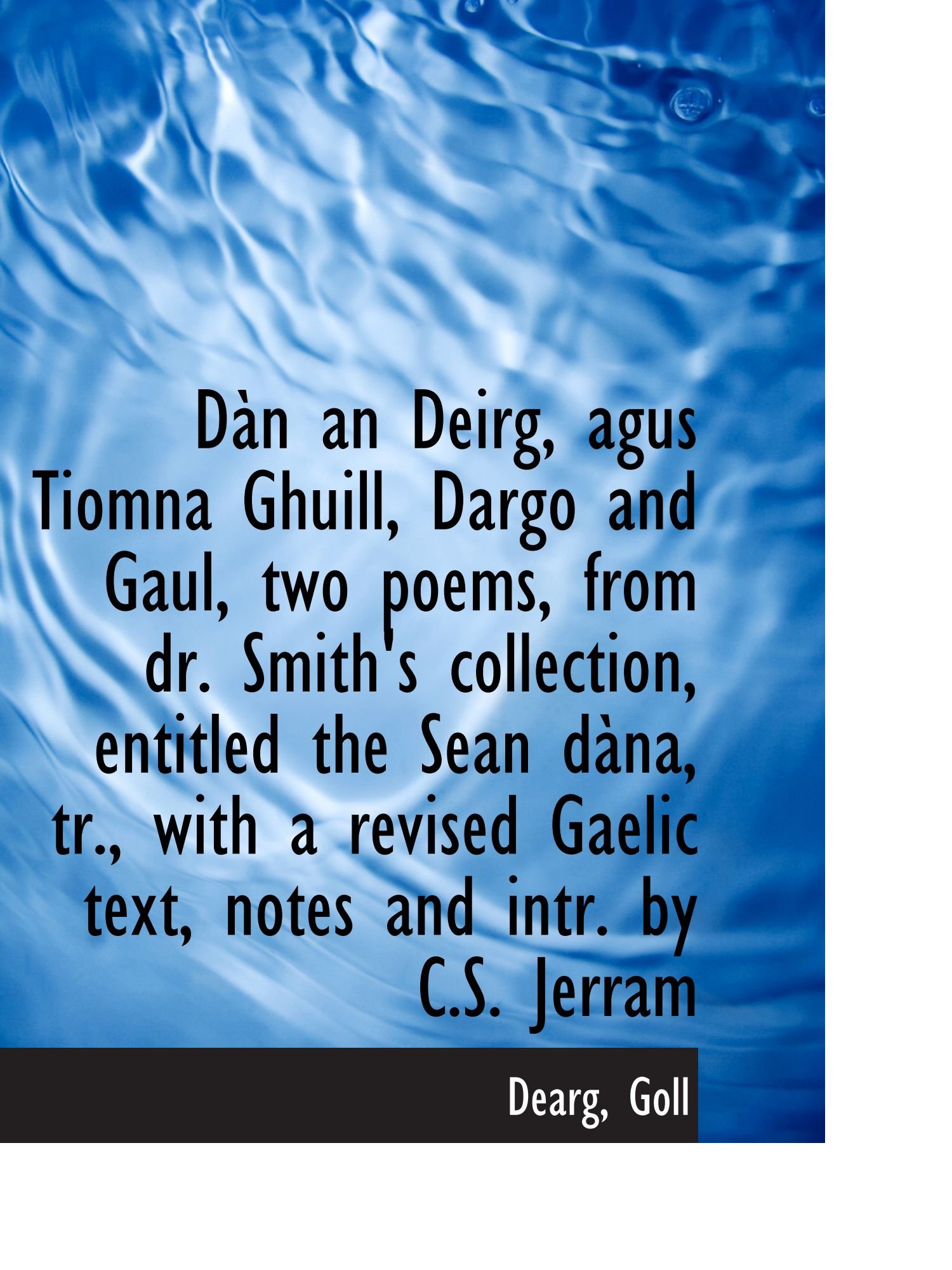 Dàn an Deirg, agus Tiomna Ghuill, Dargo and Gaul, two poems, from dr. Smith's collection, entitled t