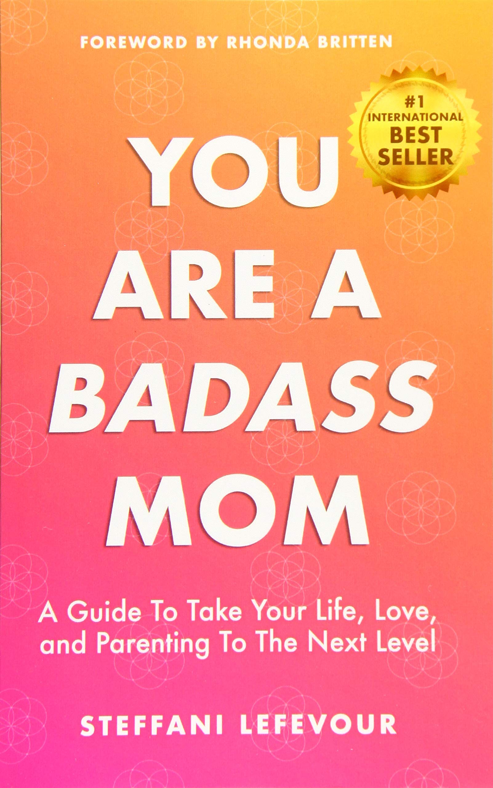 You Are A Badass Mom: A Guide to Take your Life, Love, and Parenting to the Next Level