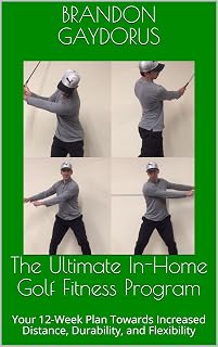 The Ultimate In-Home Golf Fitness Program: Your 12-Week Plan Towards Increased Distance, Durability, and Flexibility