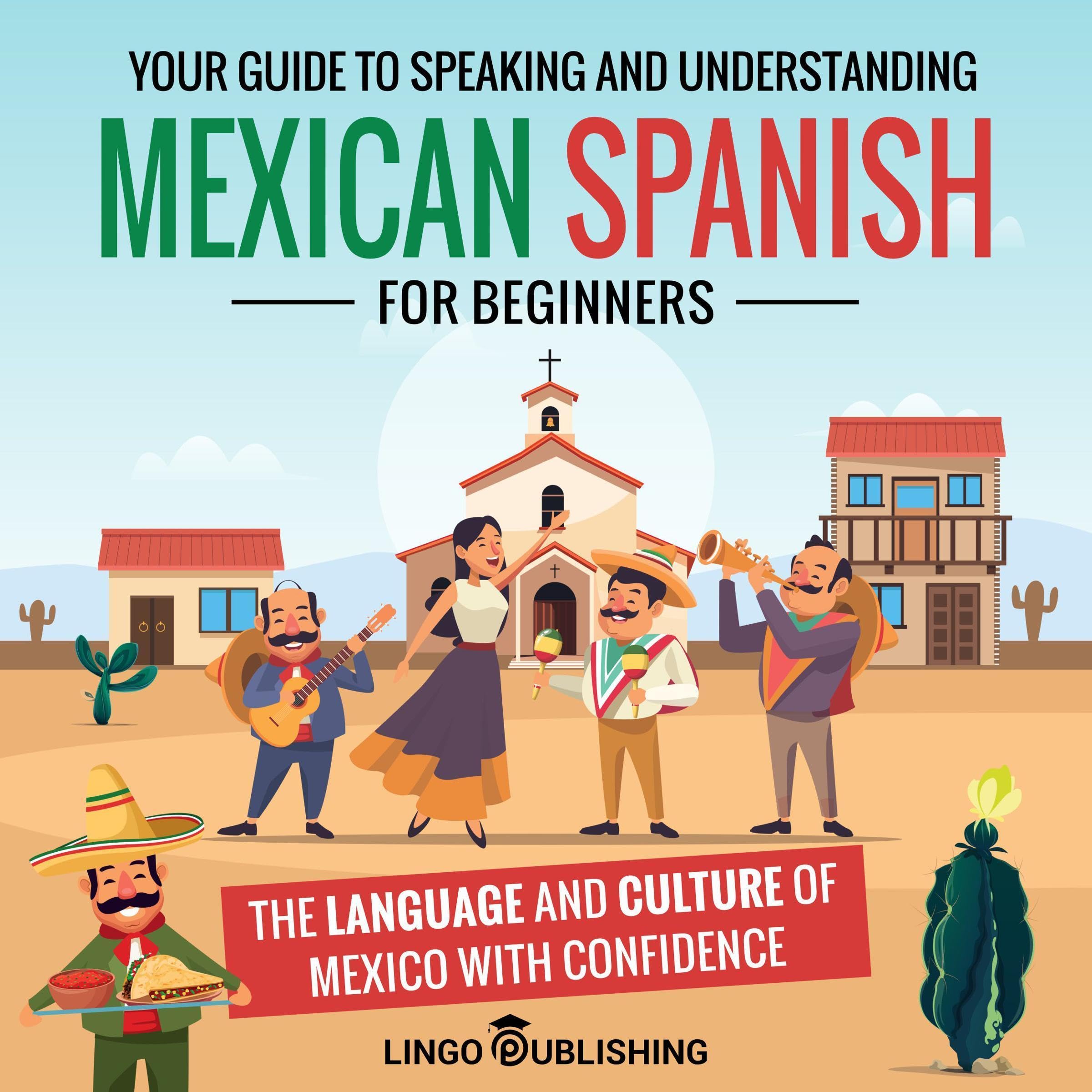 Mexican Spanish for Beginners: Your Guide to Speaking and Understanding the Language and Culture of Mexico with Confidence (From Beginner to Advanced)