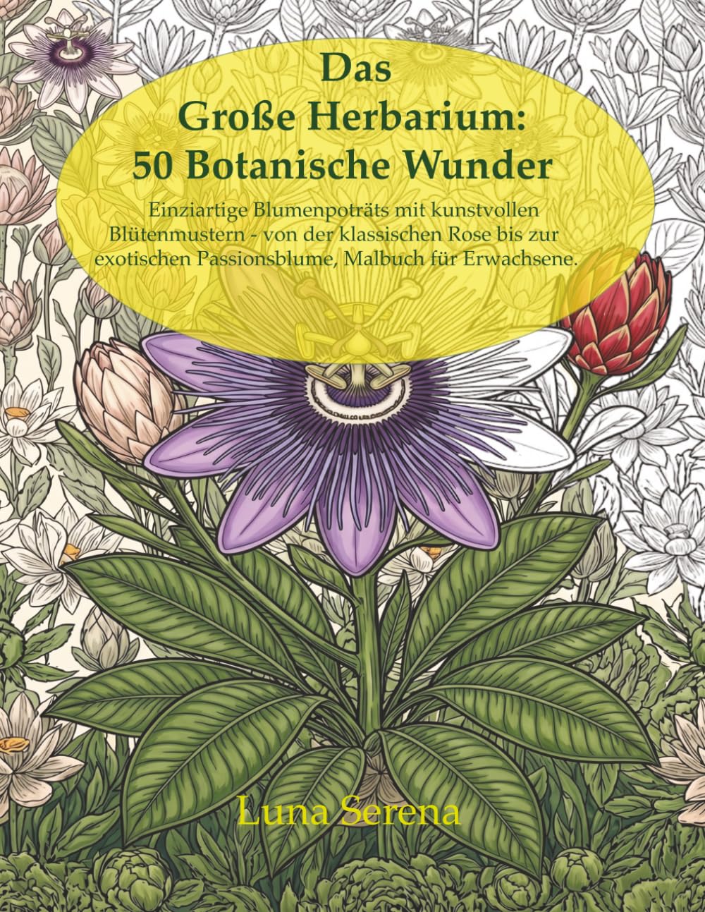 Das Große Herbarium: 50 Botanische Wunder: Einzigartige Blumenporträts mit kunstvollen Blütenmustern – Von der klassischen Rose bis zur exotischen Passionsblume. Malbuch für Erwachsene.