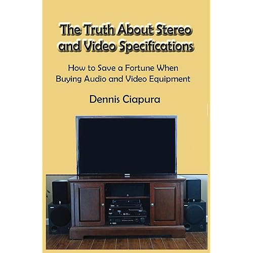 The Truth About Stereo and Video Specifications: How to Save a Fortune When Buying Audio and Video Equipment