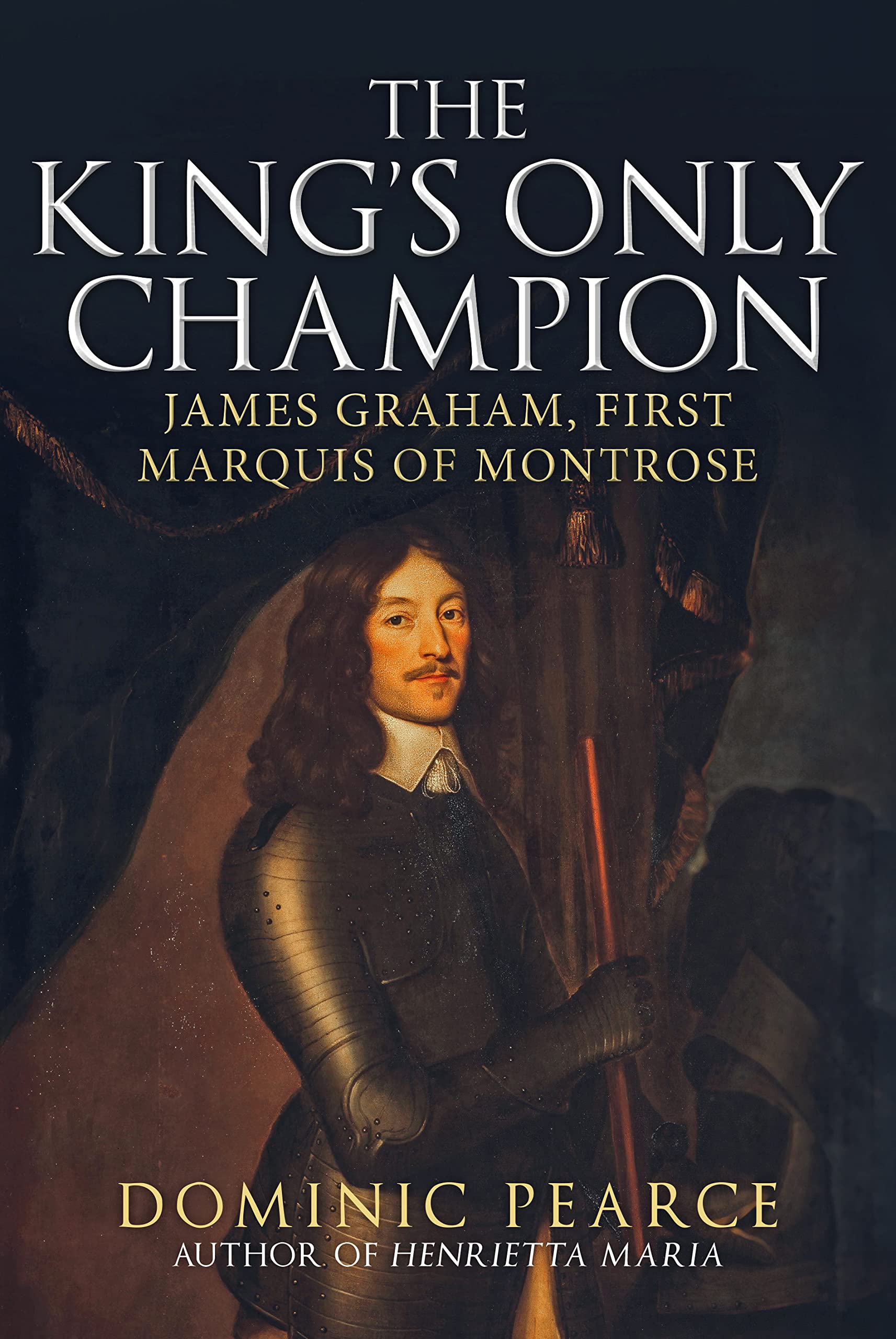 The King's Only Champion: James Graham, First Marquess of Montrose