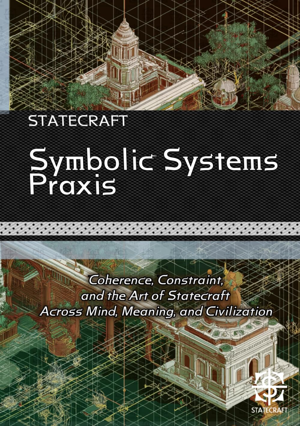 Symbolic Systems Praxis: Coherence, Constraint, and the Art of Statecraft Across Mind, Meaning, and Civilization