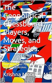 The Geopolitical Chessboard: Players, Moves, and Strategies.: The Grand Game of Nations: Unveiling Power Plays, Calculatio...