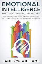 Emotional Intelligence: The 21-Day Mental Makeover to Master Your Emotions, Improve Your Social Skills, and Achieve Better, Happier Relationships (Practical Emotional Intelligence Book 1)