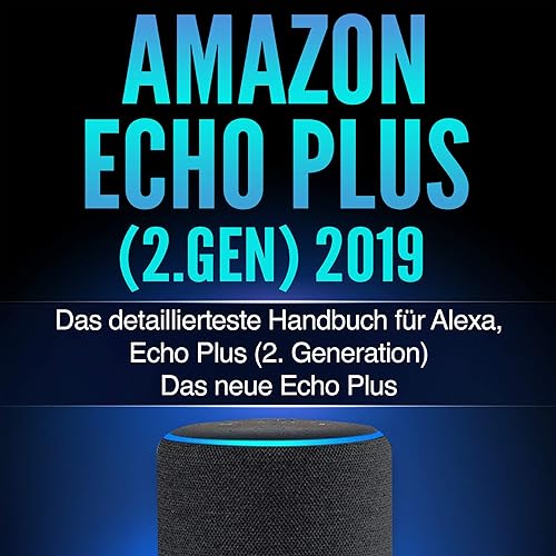 Amazon Echo Plus (2.Gen) 2019 [Amazon Echo Plus (2nd Gen) 2019: The Most Detailed Handbook for Alexa, Echo Plus] (German Edition): Das detaillierteste Handbuch für Alexa, Echo Plus (2. Generation)