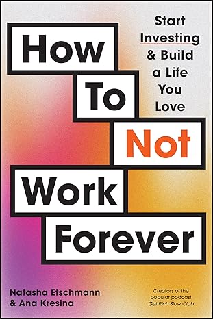 How To Not Work Forever: Start Investing and Build a Life You Love-Wow! eBook