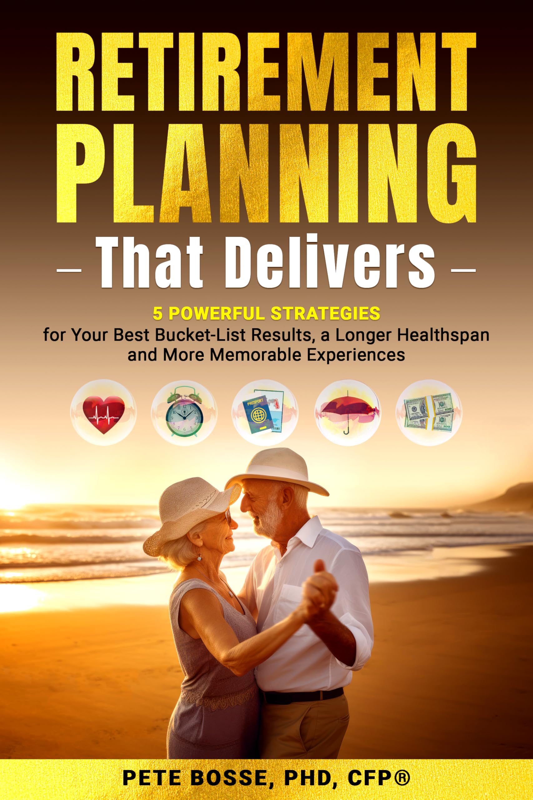 Retirement Planning That Delivers: 5 Powerful Strategies for Better Bucket-List Results, a Longer Healthspan, and More Memorable Experiences