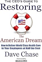 CEO's Guide to Restoring the American Dream: How to deliver world class healthcare to your employees at half the cost