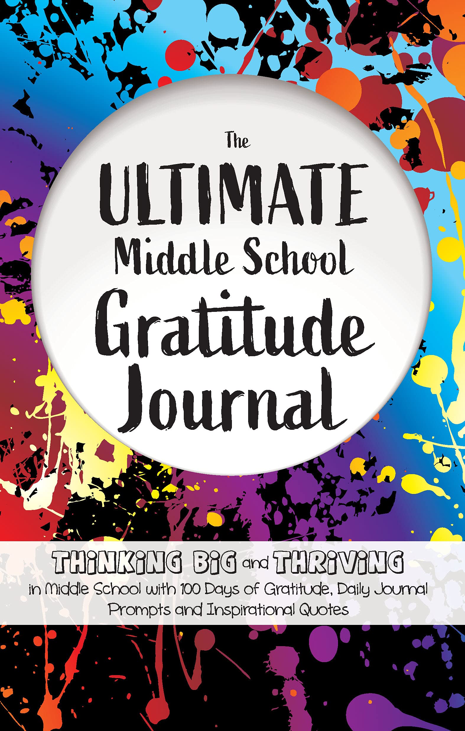 The Ultimate Middle School Gratitude Journal: Thinking Big and Thriving in Middle School with 100 Days of Gratitude, Daily Journal Prompts and Inspirational Quotes