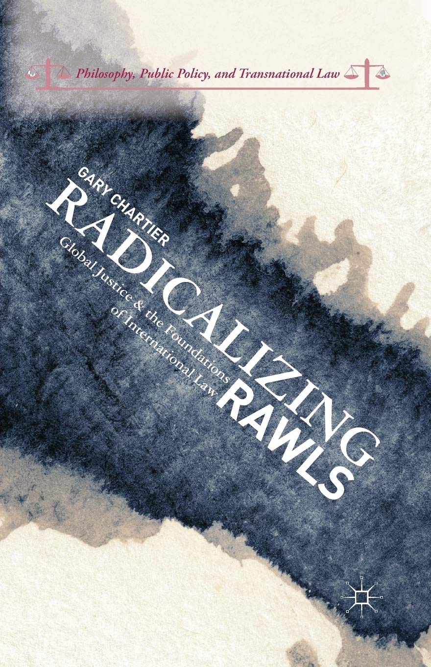 Radicalizing Rawls: Global Justice and the Foundations of International Law (Philosophy, Public Policy, and Transnational Law)