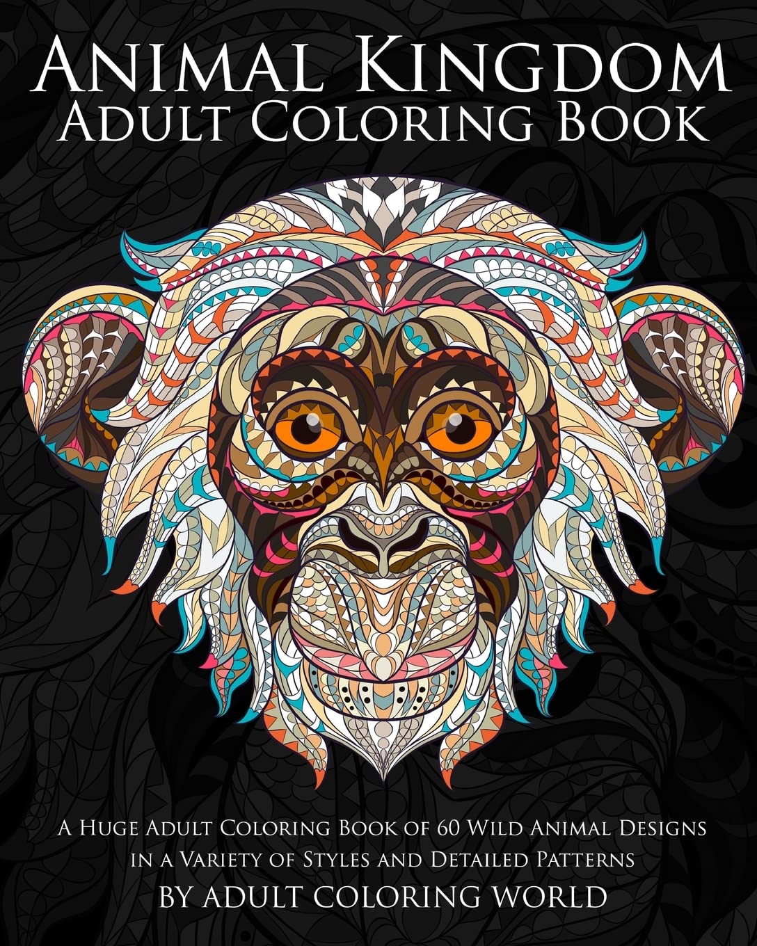 Animal Kingdom Adult Coloring Book: A Huge Adult Coloring Book of 60 Wild Animal Designs in a Variety of Styles and Detailed Patterns: Volume 13 (Animal Coloring Books for Adults)
