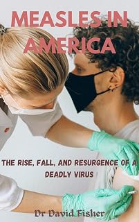 MEASLES IN AMERICA : The Rise, Fall, and Resurgence of a Deadly Virus