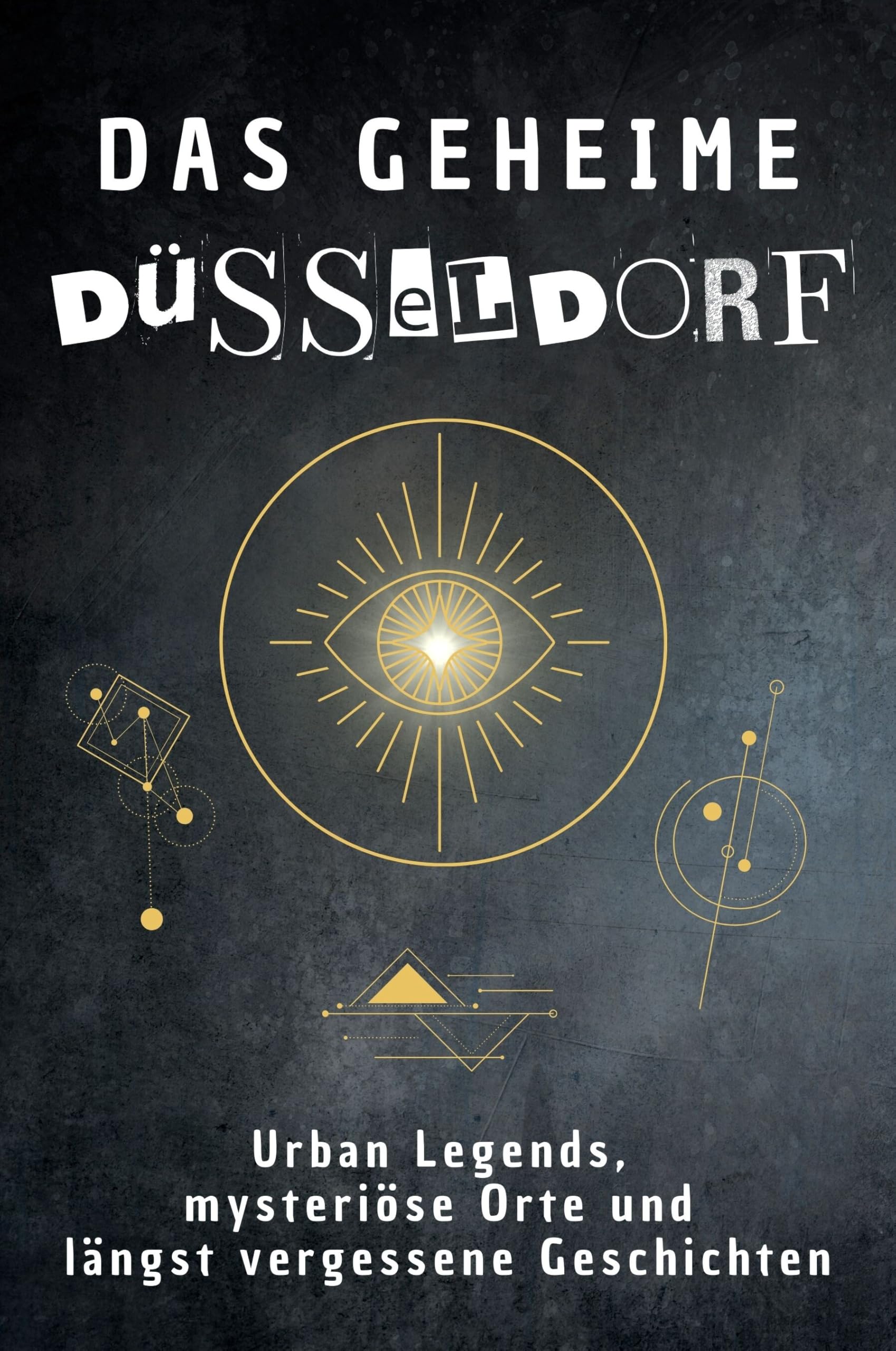 Das geheime Düsseldorf: Urban Legends, mysteriöse Orte und längst vergessene Geschichten. Geschenk für Fans von Grusel und Mystery, Halloween, True Crime, Reise
