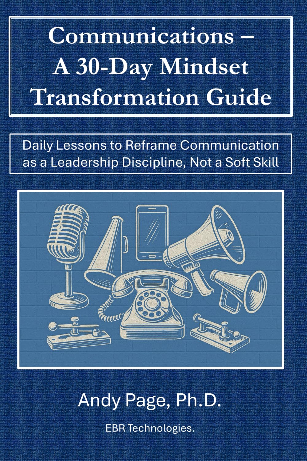 Communication – A 30-Day Mindset Transformation Guide: Daily Lessons to Reframe Communication as a Leadership Discipline, Not a Soft Skill