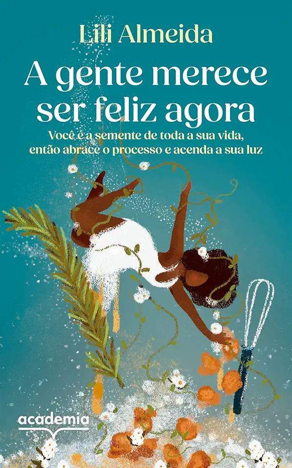 A gente merece ser feliz agora: Você é a semente de toda a sua vida, então abrace o processo e acenda a sua luz