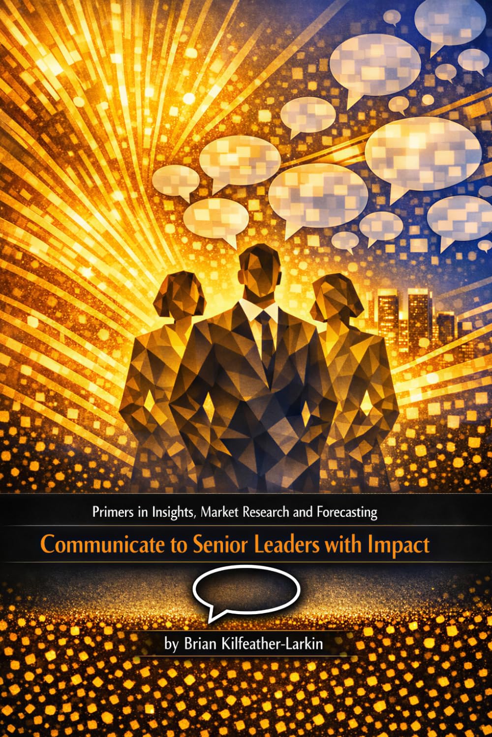 Primers in Insights, Market Research and Forecasting 5: Communicate to Senior Leaders with Impact (Insights, Market Research & Forecasting Primers)